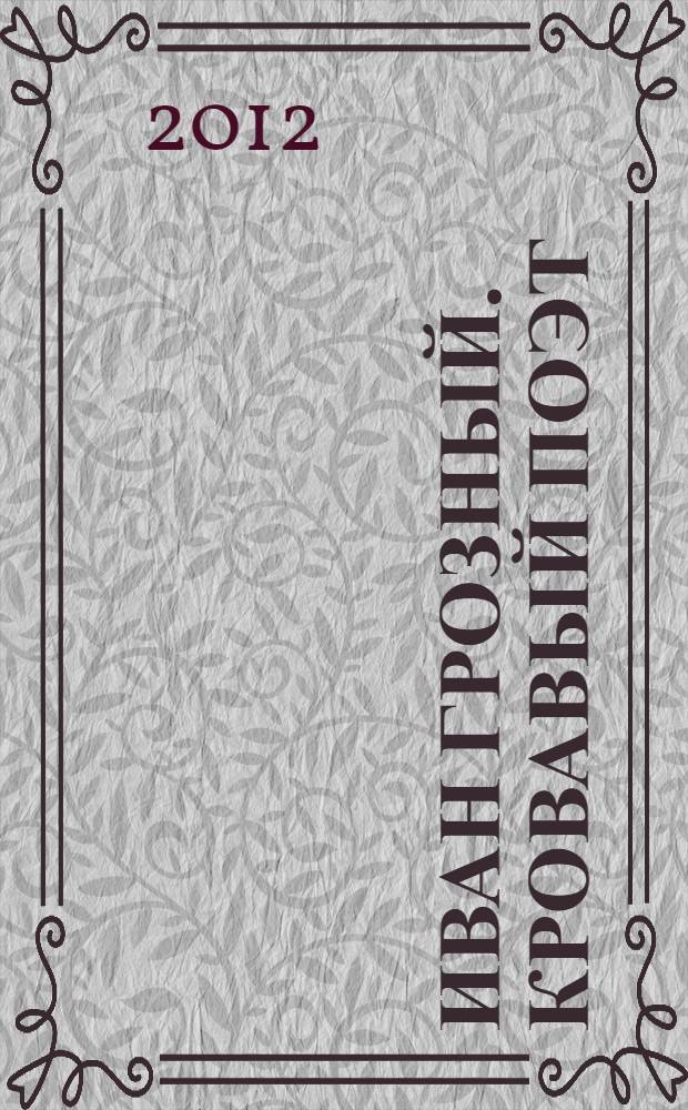 Иван Грозный. Кровавый поэт
