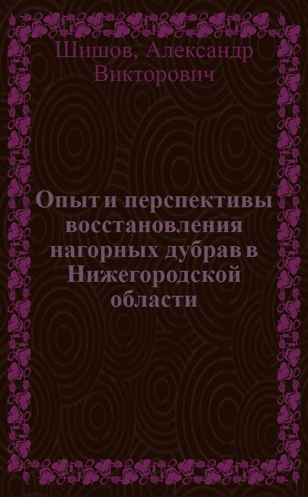 Опыт и перспективы восстановления нагорных дубрав в Нижегородской области : автореферат диссертации на соискание ученой степени кандидата сельскохозяйственных наук : специальность 06.03.01 <Лесные культуры, селекция, семеноводство> : специальность 06.03.02 <Лесоведение и лесоводство, лесоустройство и лесная таксация>