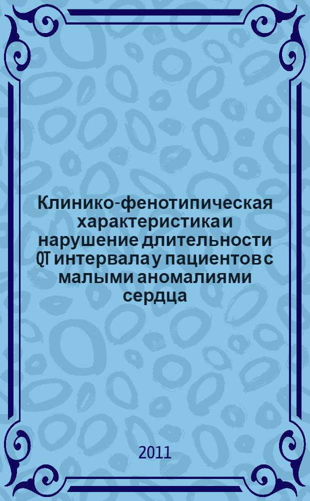 Клинико-фенотипическая характеристика и нарушение длительности QT интервала у пациентов с малыми аномалиями сердца : автореферат диссертации на соискание ученой степени кандидата медицинских наук : специальность 14.01.04 <Внутренние болезни>