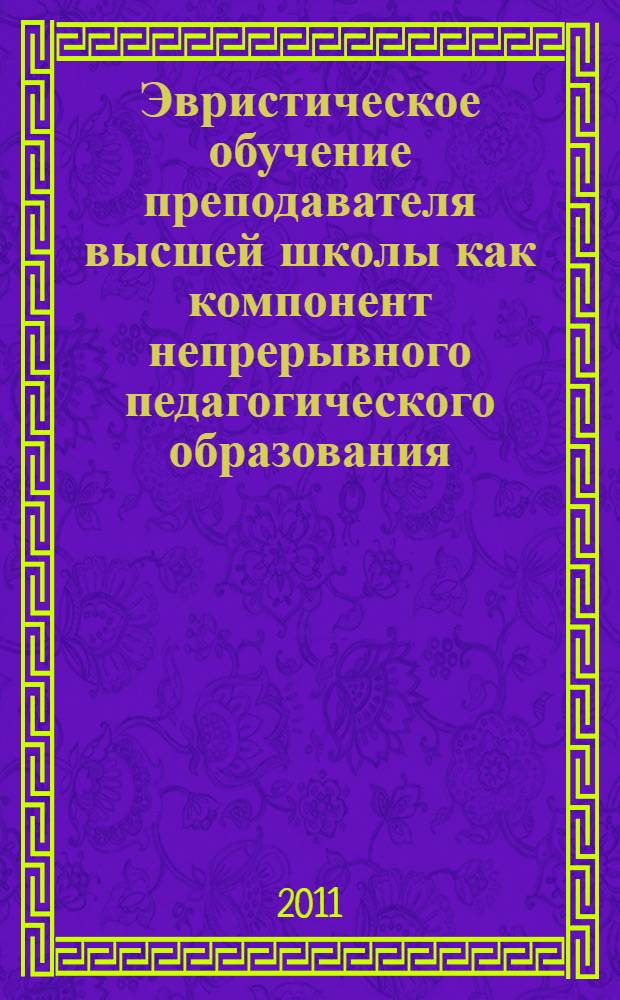 Эвристическое обучение преподавателя высшей школы как компонент непрерывного педагогического образования : автореферат диссертации на соискание ученой степени доктора педагогических наук : специальность 13.00.08 <Теория и методика профессионального образования>