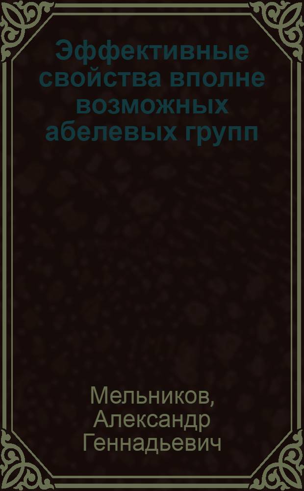 Эффективные свойства вполне возможных абелевых групп : автореферат диссертации на соискание ученой степени кандидата физико-математических наук : специальность 01.01.06 <Математическая логика, алгебра и теория чисел>