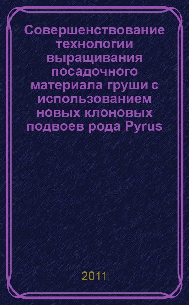 Совершенствование технологии выращивания посадочного материала груши с использованием новых клоновых подвоев рода Pyrus : автореферат диссертации на соискание ученой степени кандидата сельскохозяйственных наук : специальность 06.01.01 <Общее земледелие>