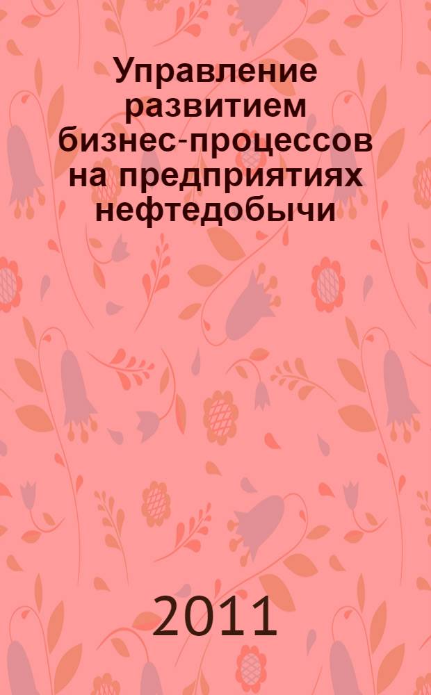 Управление развитием бизнес-процессов на предприятиях нефтедобычи : автореферат диссертации на соискание ученой степени кандидата экономических наук : специальность 08.00.05 <Экономика и управление народным хозяйством по отраслям и сферам деятельности>