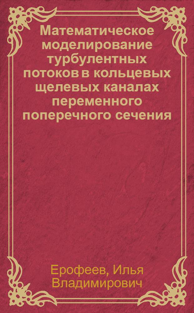 Математическое моделирование турбулентных потоков в кольцевых щелевых каналах переменного поперечного сечения : автореферат диссертации на соискание ученой степени кандидата физико-математических наук : специальность 05.13.18 <Математическое моделирование, численные методы и комплексы программ>