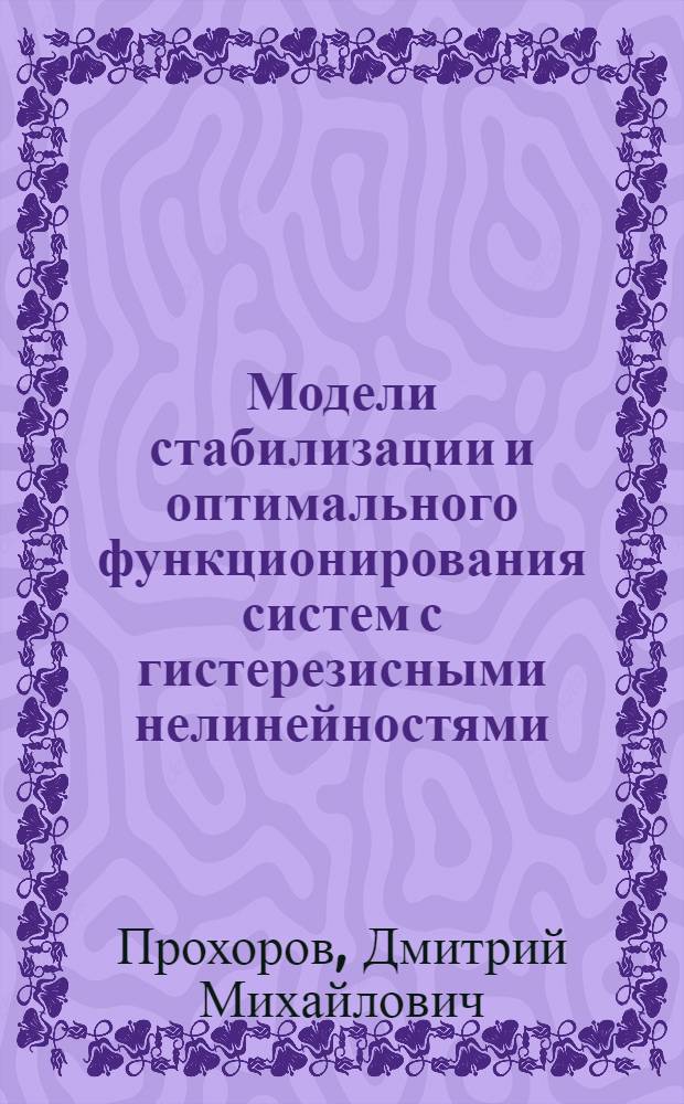 Модели стабилизации и оптимального функционирования систем с гистерезисными нелинейностями : автореферат диссертации на соискание ученой степени кандидата физико-математических наук : специальность 05.13.18 <Математическое моделирование, численные методы и комплексы программ>
