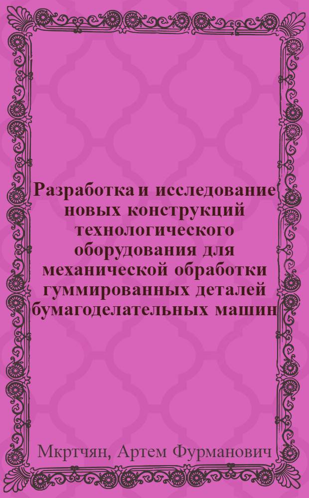 Разработка и исследование новых конструкций технологического оборудования для механической обработки гуммированных деталей бумагоделательных машин : автореферат диссертации на соискание ученой степени кандидата технических наук : специальность 05.02.13 <Машины, агрегаты и процессы по отраслям>