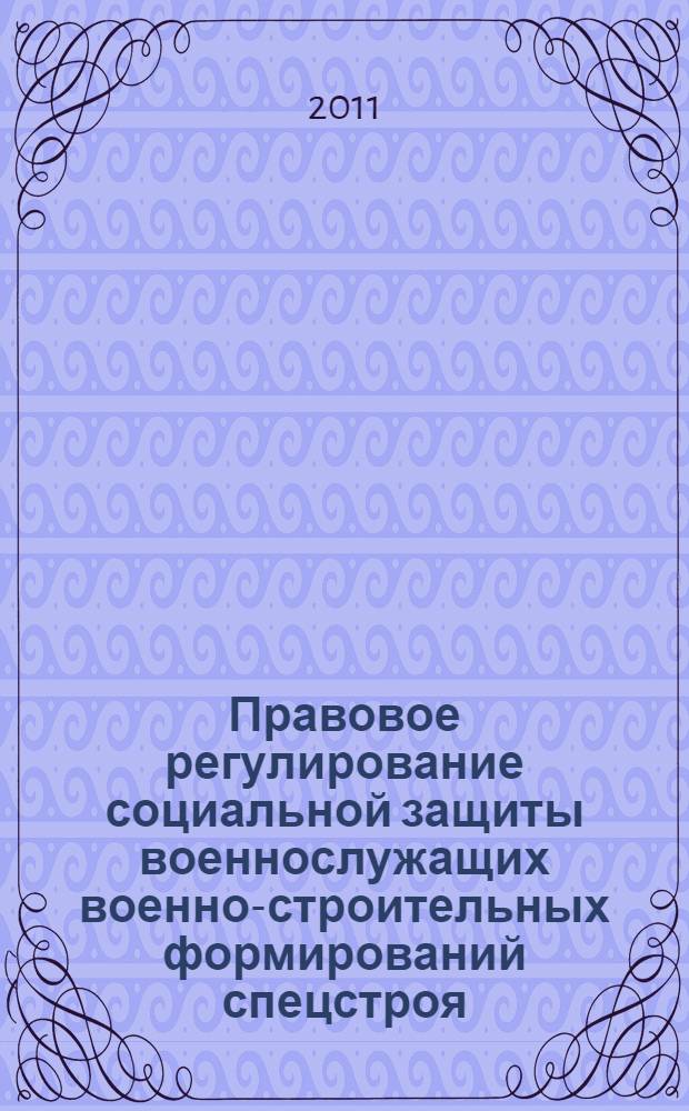 Правовое регулирование социальной защиты военнослужащих военно-строительных формирований спецстроя (конец 40-х гг. XX в. - начало XXI в.) : (историко-правовое исследование) : автореферат диссертации на соискание ученой степени кандидата юридических наук : специальность 12.00.01 <Теория и история права и государства; история учений о праве и государстве>