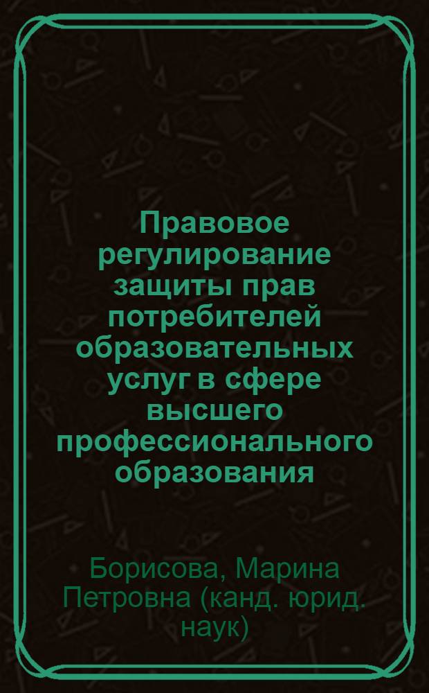 Правовое регулирование защиты прав потребителей образовательных услуг в сфере высшего профессионального образования : автореферат диссертации на соискание ученой степени кандидата юридических наук : специальность 12.00.03 <Гражданское право; предпринимательское право; семейное право; международное частное право>