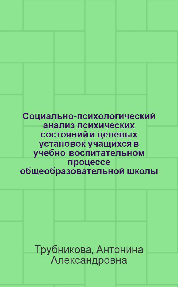 Социально-психологический анализ психических состояний и целевых установок учащихся в учебно-воспитательном процессе общеобразовательной школы : монография