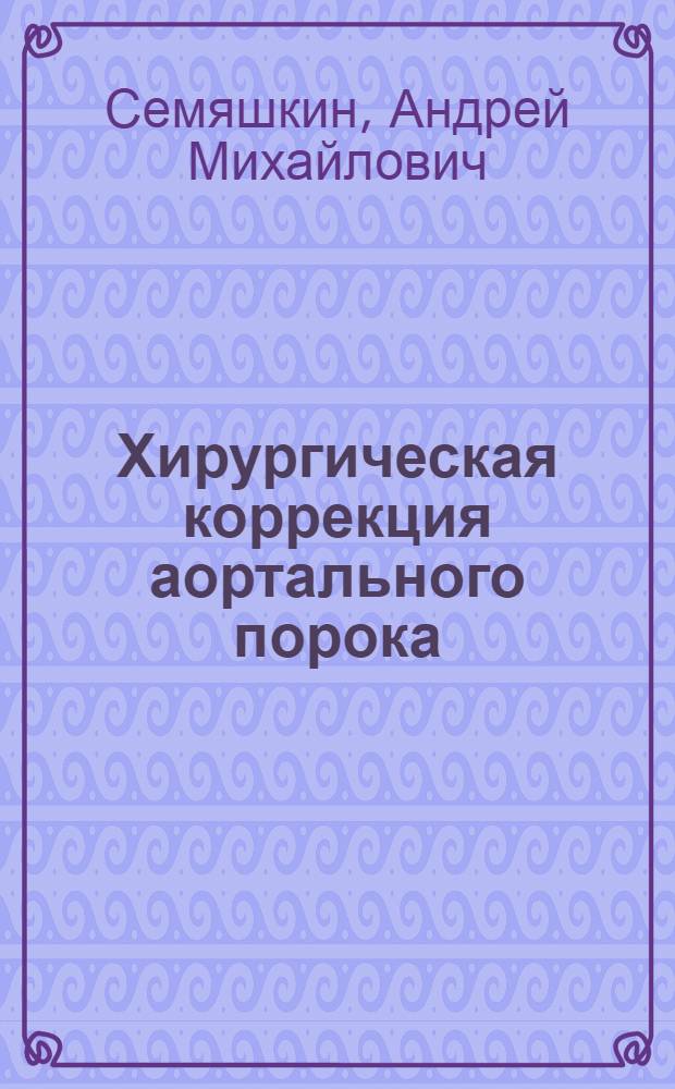 Хирургическая коррекция аортального порока: влияние характеристики протеза на качество жизни пациентов : автореферат диссертации на соискание ученой степени кандидата медицинских наук : специальность 14.01.26 <Сердечно-сосудистая хирургия>