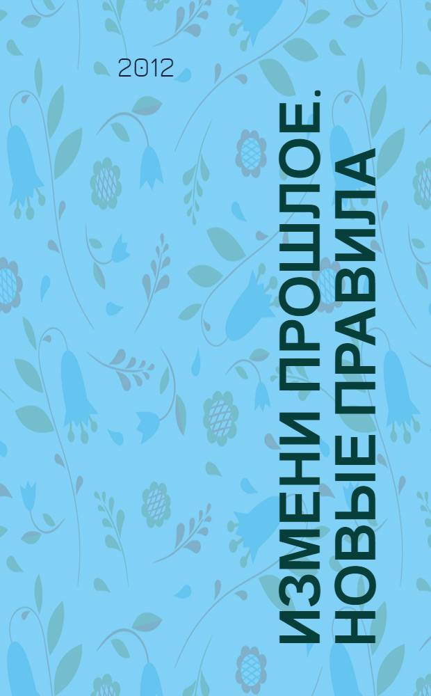 Измени прошлое. Новые правила : пособие для тех кто хочет жить в любви. Правила для новой Вселенной : роман : вторая книга трилогии