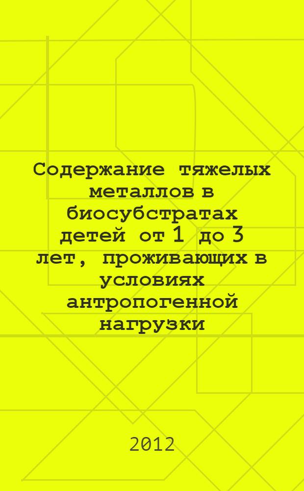 Содержание тяжелых металлов в биосубстратах детей от 1 до 3 лет, проживающих в условиях антропогенной нагрузки : (на примере Ярославской области) : автореферат диссертации на соискание ученой степени кандидата биологических наук : специальность 03.02.08 <Экология по отраслям>