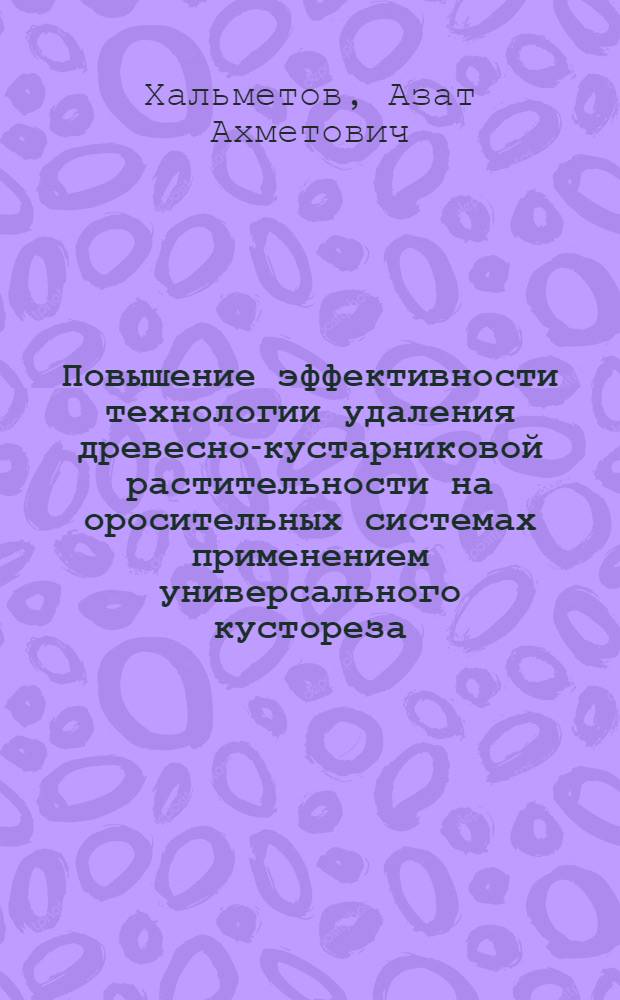 Повышение эффективности технологии удаления древесно-кустарниковой растительности на оросительных системах применением универсального кустореза : автореферат диссертации на соискание ученой степени кандидата технических наук : специальность 05.20.01 <Технологии и средства механизации сельского хозяйства>