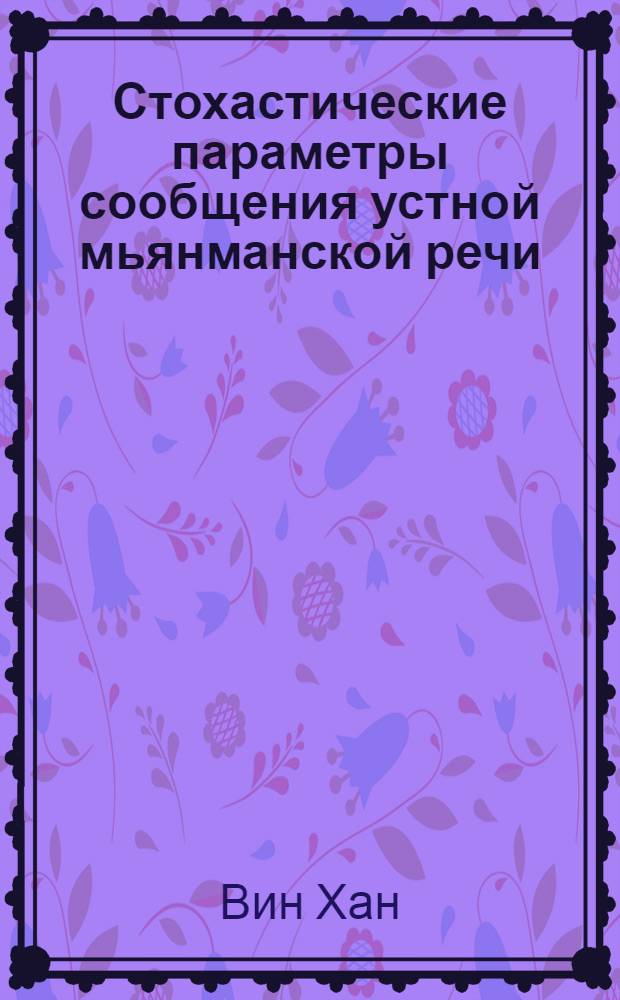 Стохастические параметры сообщения устной мьянманской речи : автореф. дис. на соиск. учен. степ. к. т. н. : специальность 05.13.17 <Теоретические основы информатики>