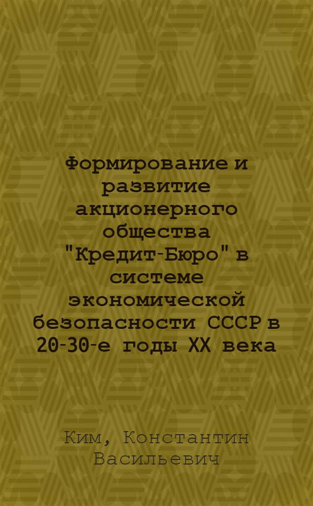 Формирование и развитие акционерного общества "Кредит-Бюро" в системе экономической безопасности СССР в 20-30-е годы XX века : автореф. дис. на соиск. учен. степ. д. э. н. : специальность 08.00.01 <Экономическая теория>