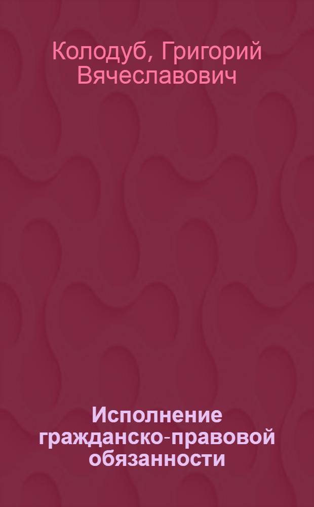 Исполнение гражданско-правовой обязанности : автореф. дис. на соиск. учен. степ. к. ю. н. : специальность 12.00.03 <Гражданское право; предпринимательское право; семейное право; международное частное право>