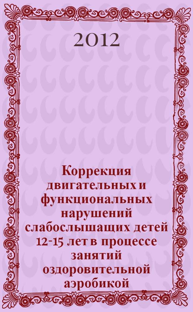 Коррекция двигательных и функциональных нарушений слабослышащих детей 12-15 лет в процессе занятий оздоровительной аэробикой : автореф. дис. на соиск. учен. степ. к. п. н. : специальность 13.00.04 <Теория и методика физического воспитания, спортивной тренировки, оздоровительной и адаптивной физической культуры>