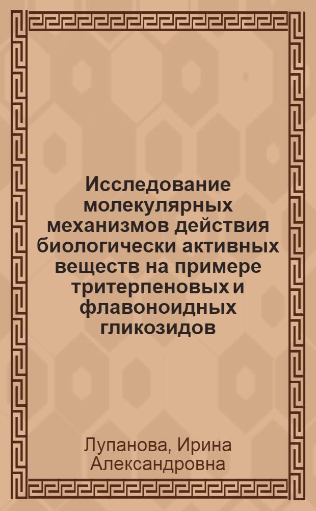 Исследование молекулярных механизмов действия биологически активных веществ на примере тритерпеновых и флавоноидных гликозидов : автореф. дис. на соиск. учен. степ. к. б. н. : специальность 03.01.06 <Биотехнология в том числе, бионанотехнологии>