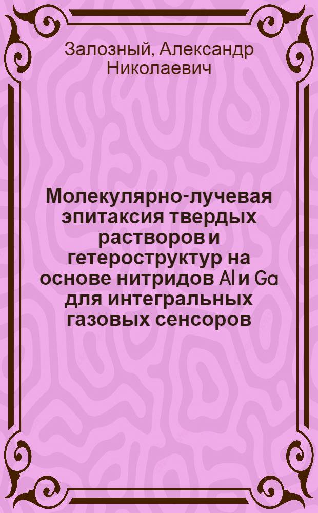 Молекулярно-лучевая эпитаксия твердых растворов и гетероструктур на основе нитридов Al и Ga для интегральных газовых сенсоров : автореф. дис. на соиск. учен. степ. к. т. н. : специальность 01.04.15 <Физика и технология наноструктур, атомная и молекулярная физика>