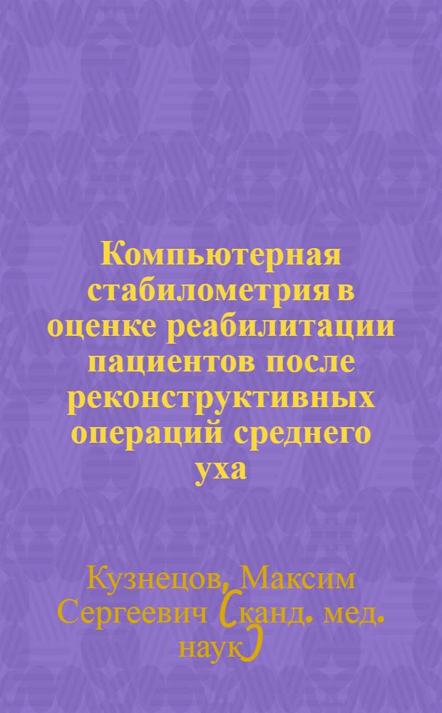 Компьютерная стабилометрия в оценке реабилитации пациентов после реконструктивных операций среднего уха : автореф. дис. на соиск. учен. степ. к. м. н. : специальность 14.01.03 <Болезни уха, горла и носа>