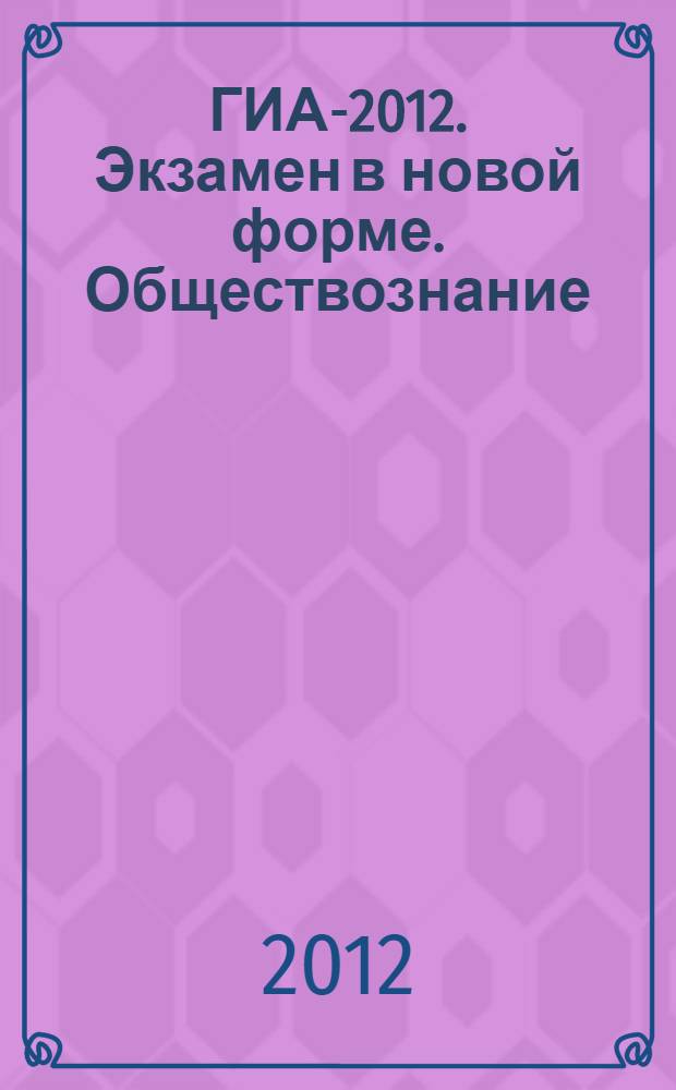 ГИА-2012. Экзамен в новой форме. Обществознание: 9 класс: тренировочные варианты экзаменационных работ для проведения государственной (итоговой) аттестации в новой форме