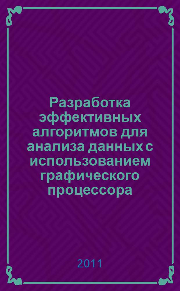 Разработка эффективных алгоритмов для анализа данных с использованием графического процессора : автореф. дис. на соиск. учен. степ. к. т. н. : специальность 05.13.17 <Теоретические основы информатики>