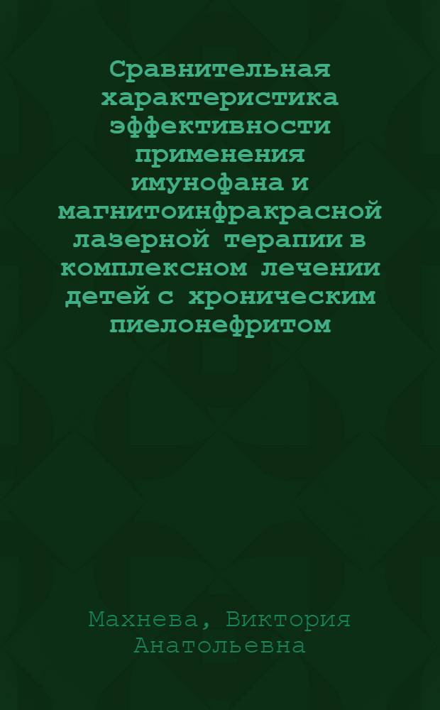 Сравнительная характеристика эффективности применения имунофана и магнитоинфракрасной лазерной терапии в комплексном лечении детей с хроническим пиелонефритом : автореф. дис. на соиск. учен. степ. к. м. н. : специальность 14.01.08 <Педиатрия>