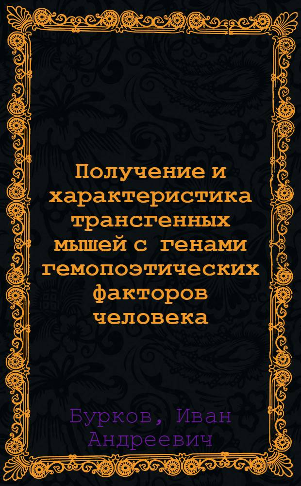 Получение и характеристика трансгенных мышей с генами гемопоэтических факторов человека (Г-КСФ и ГМ-КСФ) под контролем 5'-регуляторной области гена a-S1-казеина козы : автореф. дис. на соиск. учен. степ. к. б. н. : специальность 03.02.07 <Генетика>