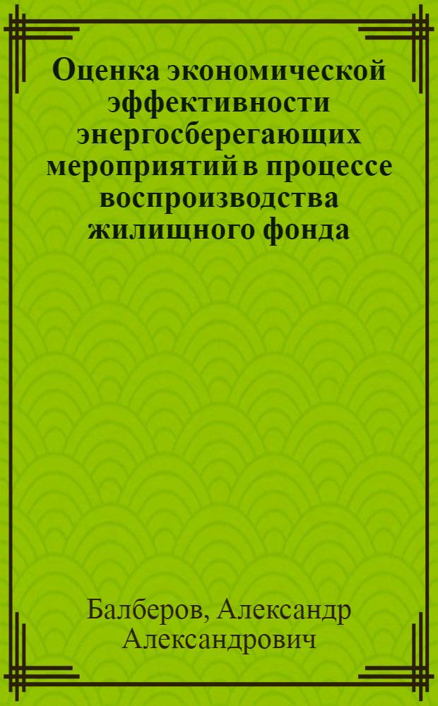 Оценка экономической эффективности энергосберегающих мероприятий в процессе воспроизводства жилищного фонда : автореф. дис. на соиск. учен. степ. к. э. н. : специальность 08.00.05 <Экономика и управление народным хозяйством по отраслям и сферам деятельности>