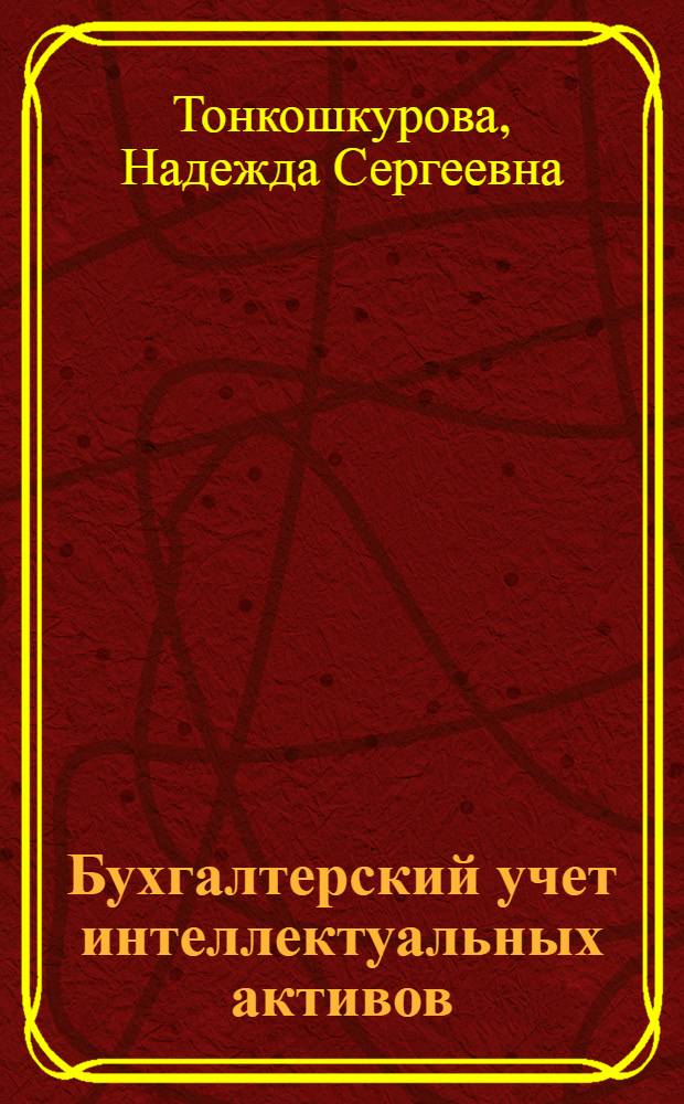 Бухгалтерский учет интеллектуальных активов : автореф. дис. на соиск. учен. степ. к. э. н. : специальность 08.00.12 <Бухгалтерский учет, статистика>