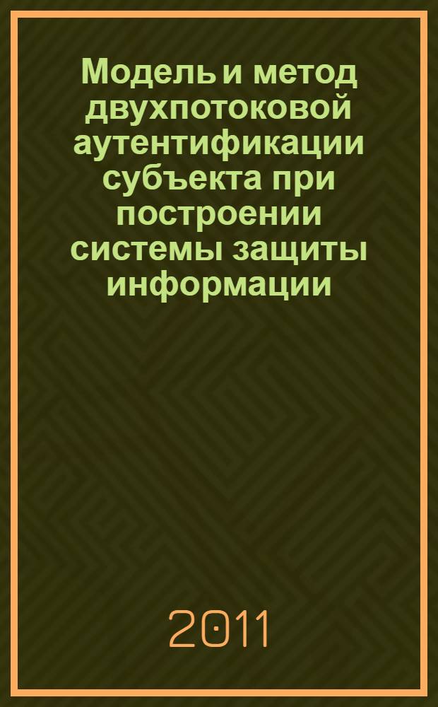 Модель и метод двухпотоковой аутентификации субъекта при построении системы защиты информации : автореф. дис. на соиск. учен. степ. к. т. н. : специальность 05.13.19 <Методы и системы защиты информации, информационная безопасность>
