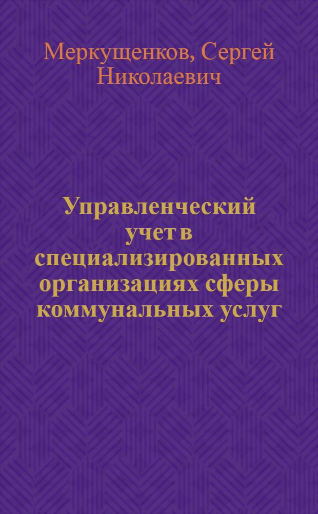 Управленческий учет в специализированных организациях сферы коммунальных услуг : автореф. дис. на соиск. учен. степ. к. э. н. : специальность 08.00.12 <Бухгалтерский учет, статистика>