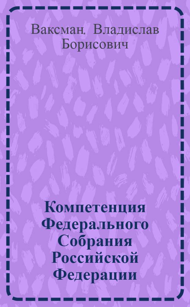 Компетенция Федерального Собрания Российской Федерации : (конституционно-правовой аспект) : автореф. дис. на соиск. учен. степ. к. ю. н. : специальность 12.00.02 <Конституционное право; муниципальное право>