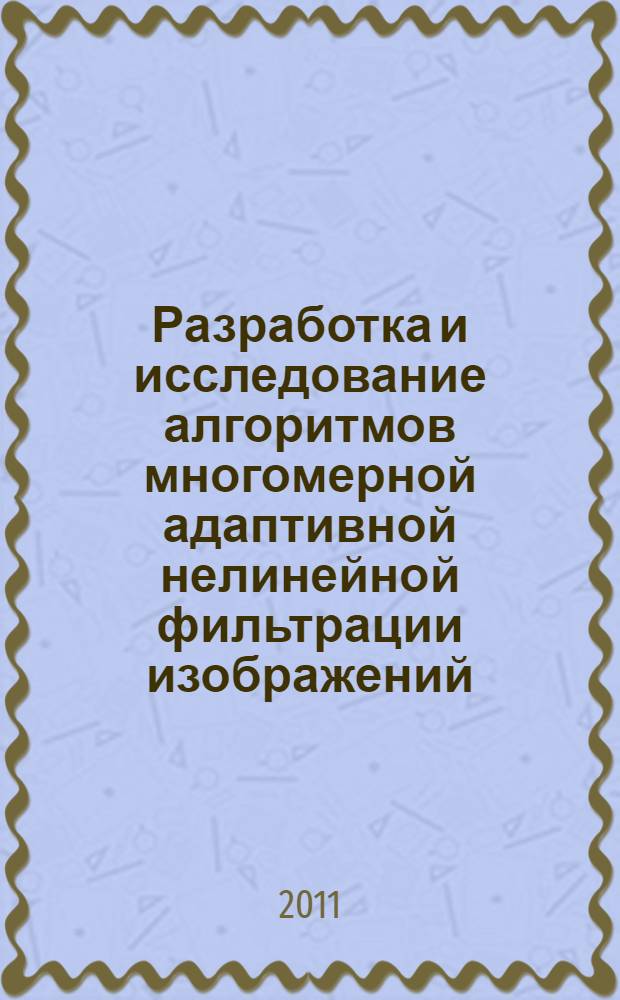 Разработка и исследование алгоритмов многомерной адаптивной нелинейной фильтрации изображений : автореф. дис. на соиск. учен. степ. к. т. н. : специальность 05.12.04 <Радиотехника, в том числе системы и устройства телевидения>