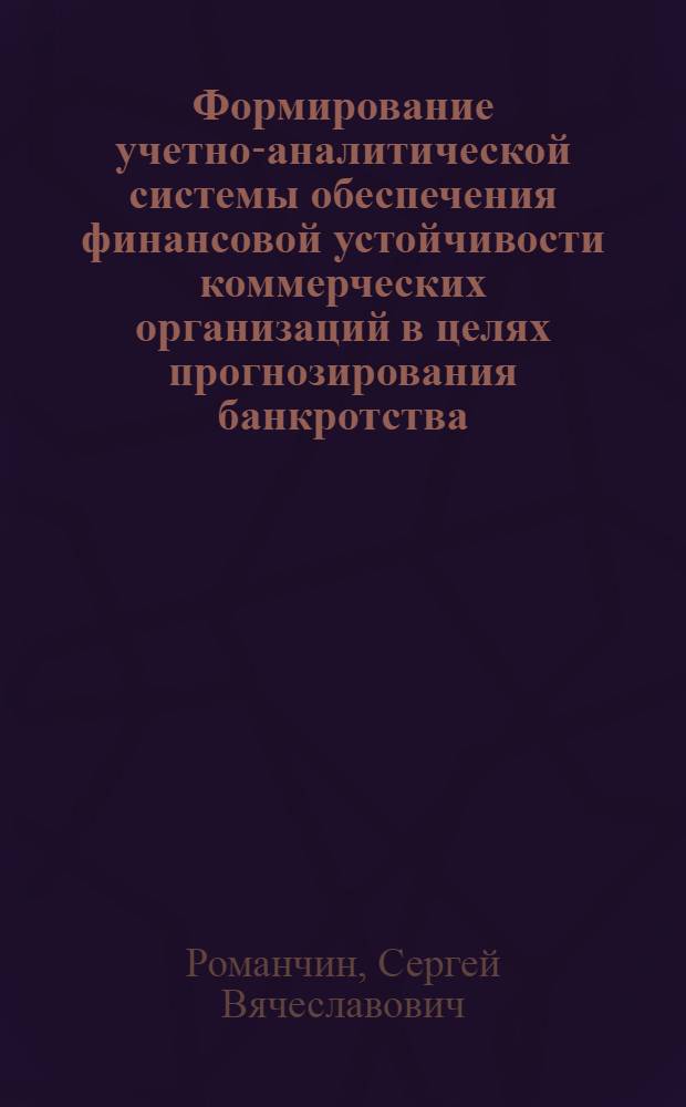 Формирование учетно-аналитической системы обеспечения финансовой устойчивости коммерческих организаций в целях прогнозирования банкротства : автореф. дис. на соиск. учен. степ. д. э. н. : специальность 08.00.12 <Бухгалтерский учет, статистика>