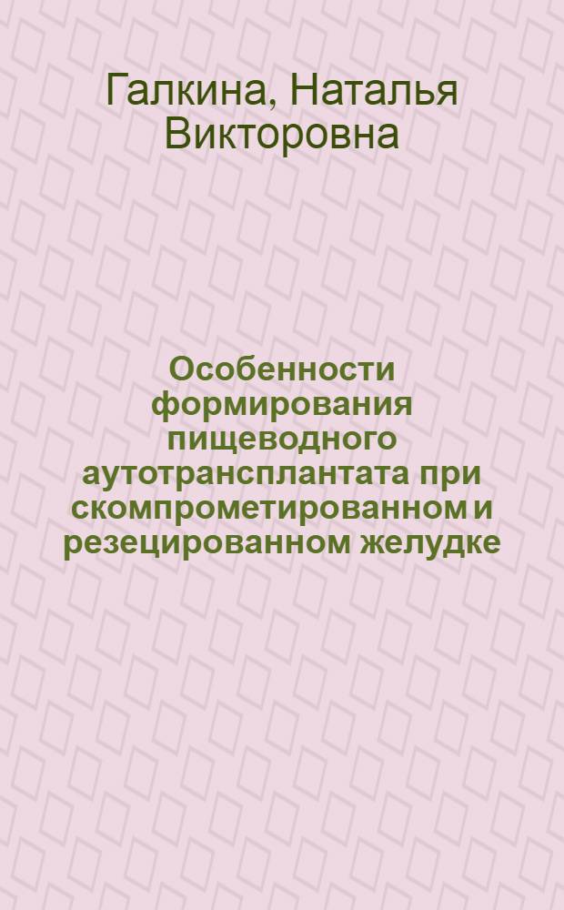 Особенности формирования пищеводного аутотрансплантата при скомпрометированном и резецированном желудке : автореф. дис. на соиск. учен. степ. к. м. н. : специальность 14.01.17 <Хирургия>