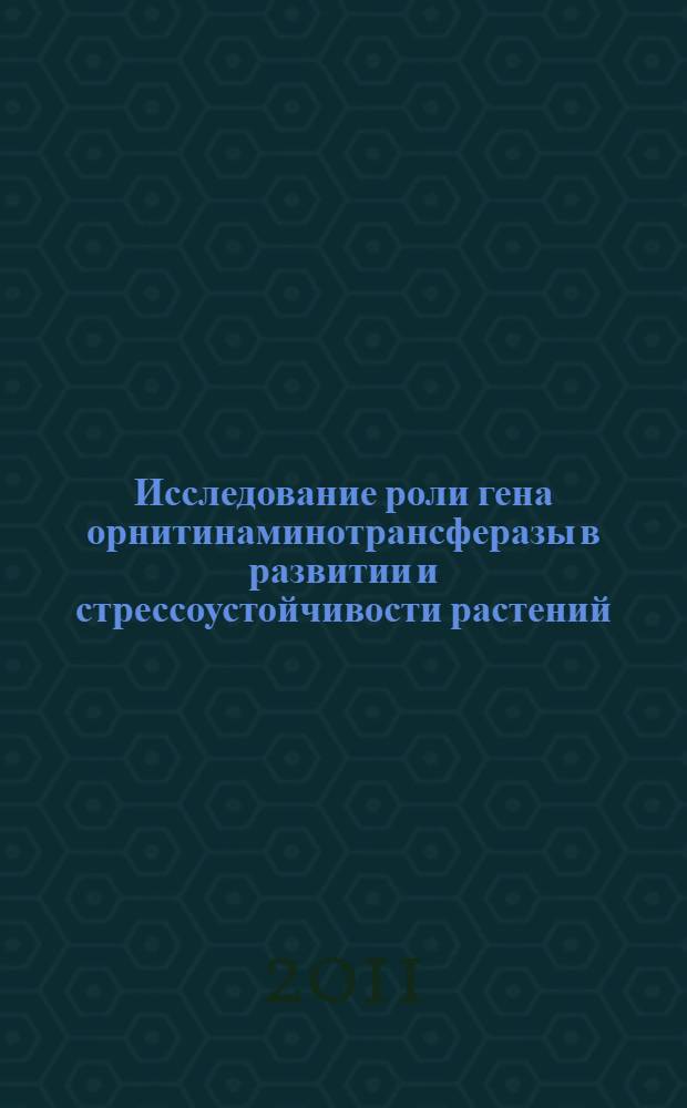 Исследование роли гена орнитинаминотрансферазы в развитии и стрессоустойчивости растений : автореф. дис. на соиск. учен. степ. к. б. н. : специальность 03.02.07 <Генетика>