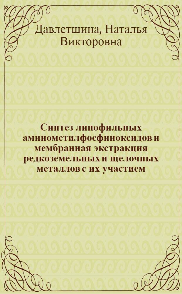 Синтез липофильных аминометилфосфиноксидов и мембранная экстракция редкоземельных и щелочных металлов с их участием : автореф. дис. на соиск. учен. степ. к. х. н. : специальность 02.00.08 <Химия элементоорганических соединений>