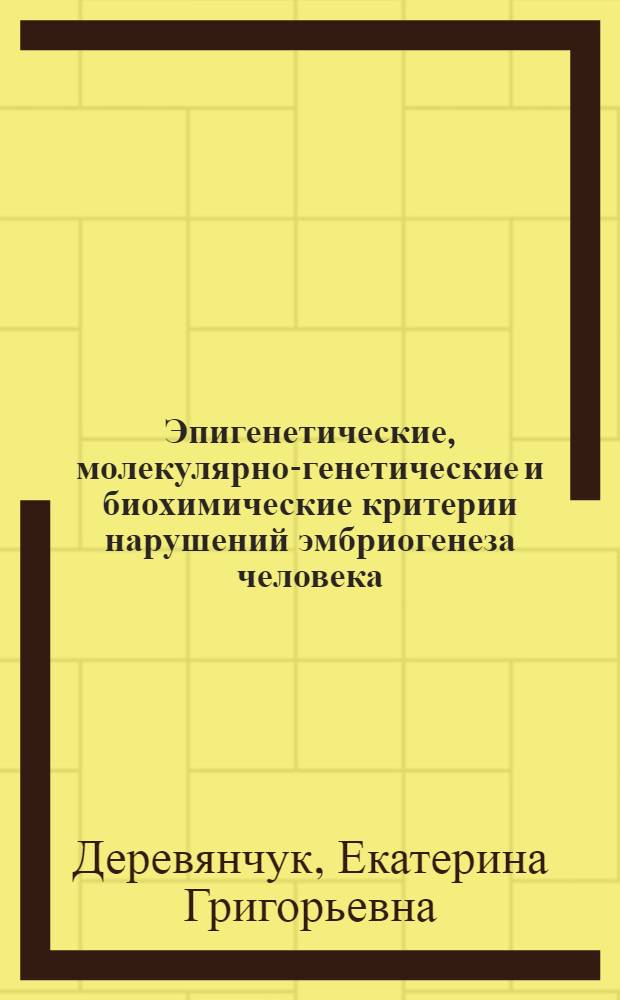 Эпигенетические, молекулярно-генетические и биохимические критерии нарушений эмбриогенеза человека : автореф. дис. на соиск. учен. степ. к. б. н. : специальность 03.03.05 <Биология развития, эмбриология>