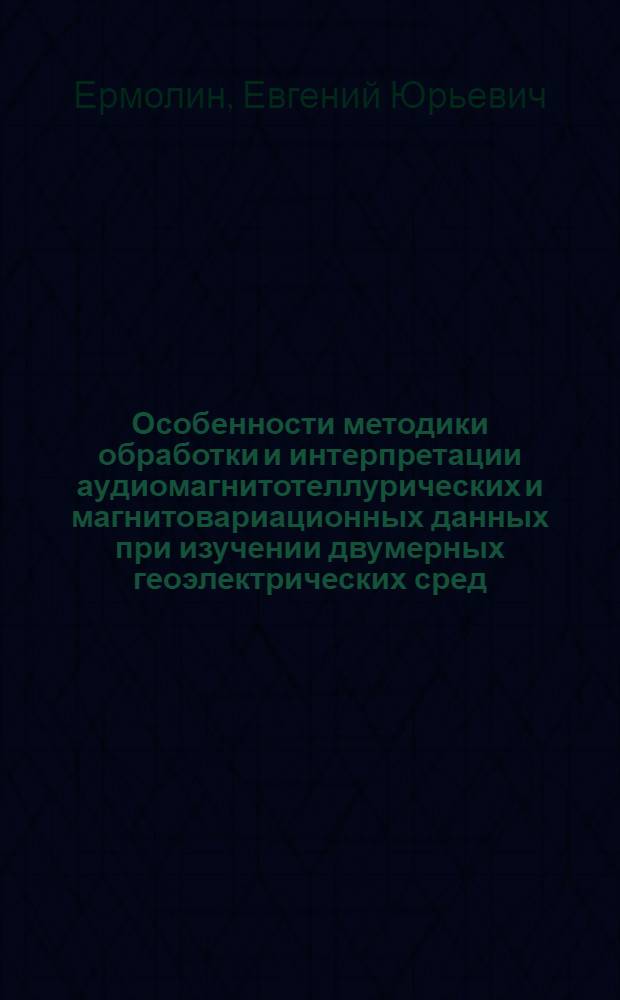 Особенности методики обработки и интерпретации аудиомагнитотеллурических и магнитовариационных данных при изучении двумерных геоэлектрических сред : (на примере района Патомского кратера) : автореф. дис. на соиск. учен. степ. к. г.-м.н. : специальность 25.00.10 <Геофизика, геофизические методы поисков полезных ископаемых>