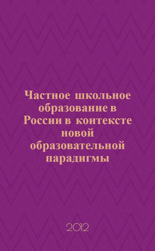 Частное школьное образование в России в контексте новой образовательной парадигмы : специальность 13.00.01 <Общая педагогика, история педагогики и образования>