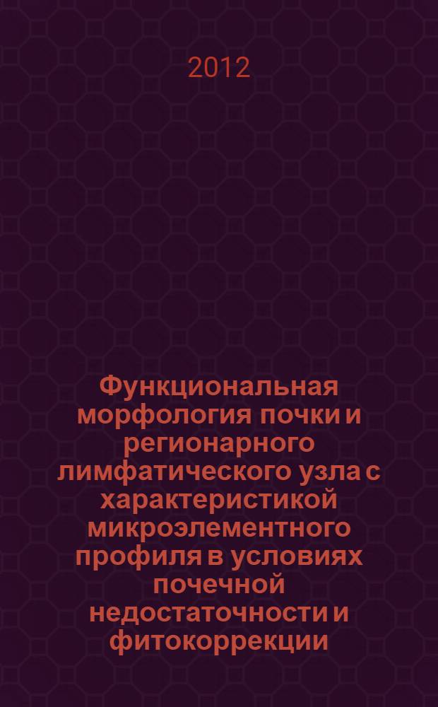 Функциональная морфология почки и регионарного лимфатического узла с характеристикой микроэлементного профиля в условиях почечной недостаточности и фитокоррекции : автореф. дис. на соиск. учен. степ. к. м. н. : специальность 03.03.04 <Клеточная биология, цитология, гистология> : специальность 14.03.02 <Патологическая анатомия>
