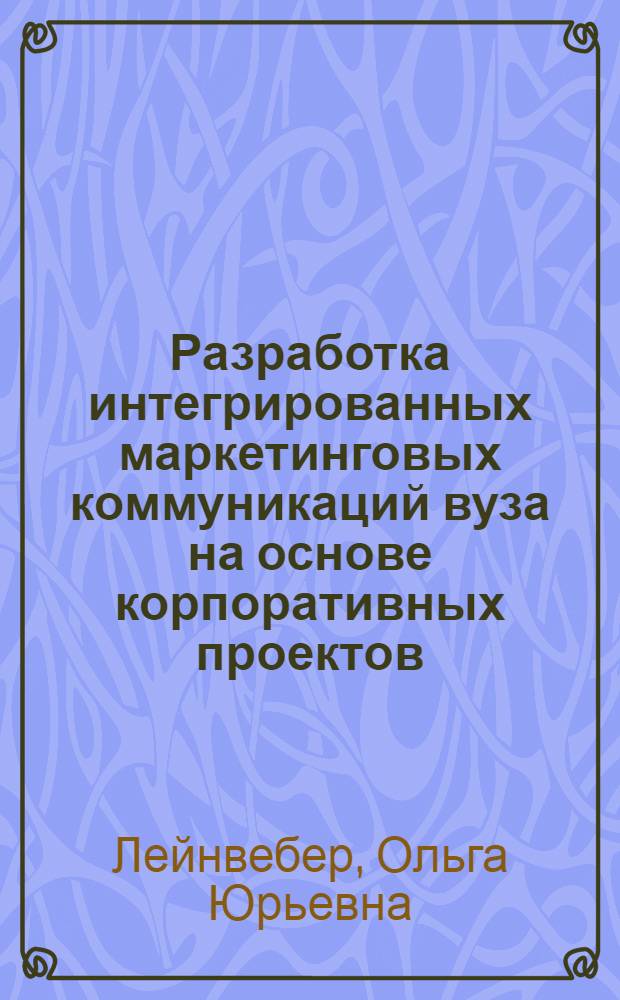 Разработка интегрированных маркетинговых коммуникаций вуза на основе корпоративных проектов : автореф. дис. на соиск. учен. степ. к. э. н. : специальность 08.00.05 <Экономика и управление народным хозяйством по отраслям и сферам деятельности>