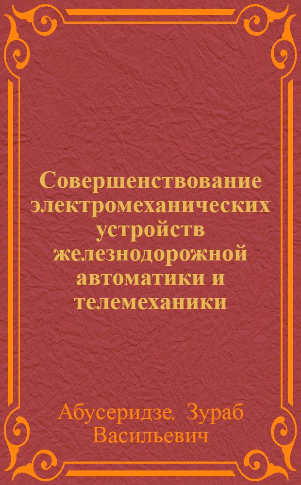 Совершенствование электромеханических устройств железнодорожной автоматики и телемеханики : автореф. дис. на соиск. учен. степ. д. т. н. : специальность 05.09.01 <Электромеханика и электрические аппараты>