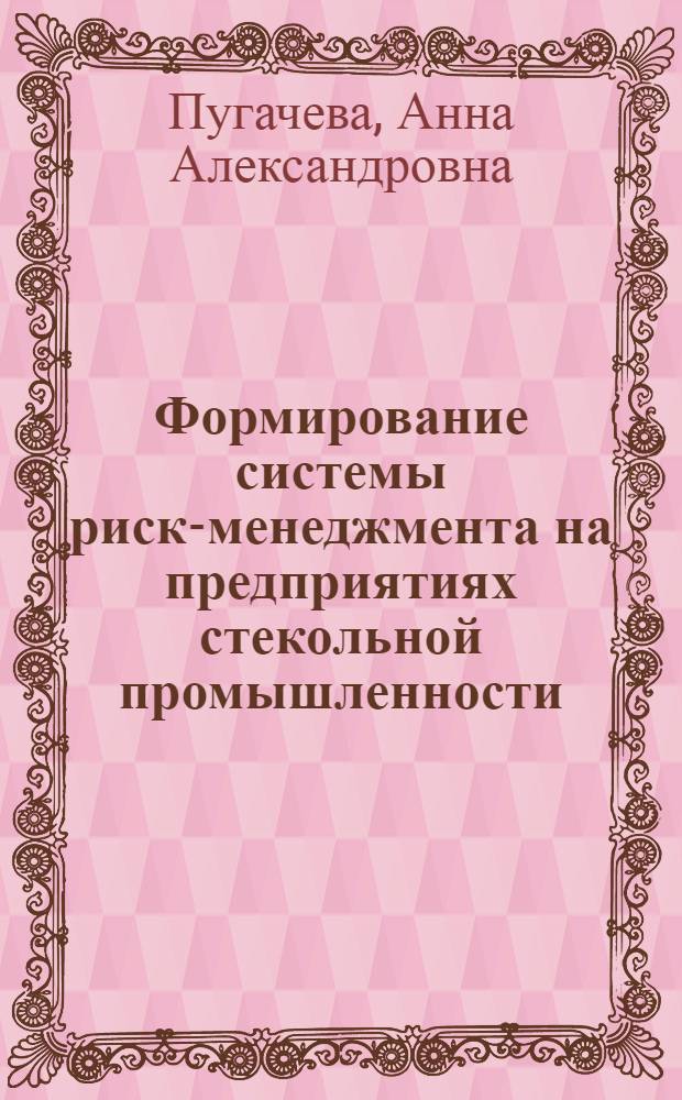 Формирование системы риск-менеджмента на предприятиях стекольной промышленности : автореф. дис. на соиск. учен. степ. к. э. н. : специальность 08.00.05 <Экономика и управление народным хозяйством по отраслям и сферам деятельности>