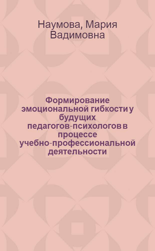 Формирование эмоциональной гибкости у будущих педагогов-психологов в процессе учебно-профессиональной деятельности : автореф. дис. на соиск. учен. степ. к. психол. н. : специальность 19.00.07 <Педагогическая психология>