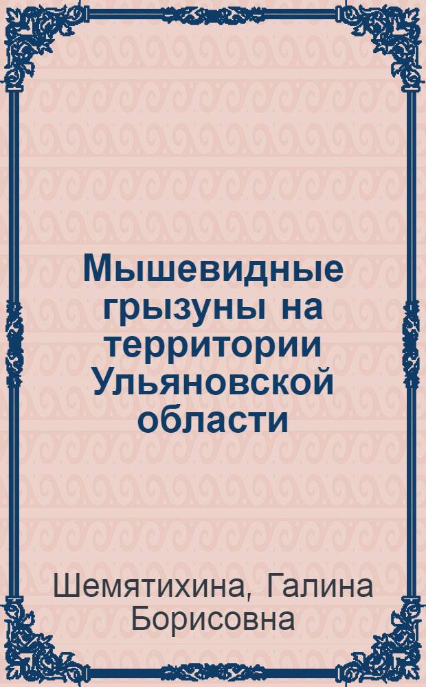 Мышевидные грызуны на территории Ульяновской области : (динамика численности, сотношение видов в сообществе, роль в передаче природно-очаговых инфекций) : автореф. дис. на соиск. учен. степ. к. б. н. : специальность 03.02.08 <Экология по отраслям>