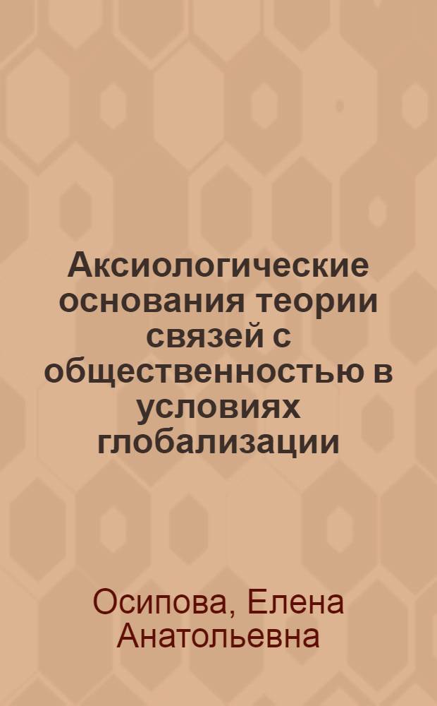 Аксиологические основания теории связей с общественностью в условиях глобализации : автореф. дис. на соиск. учен. степ. д. филос. н. : специальность 09.00.11 <Социальная философия>