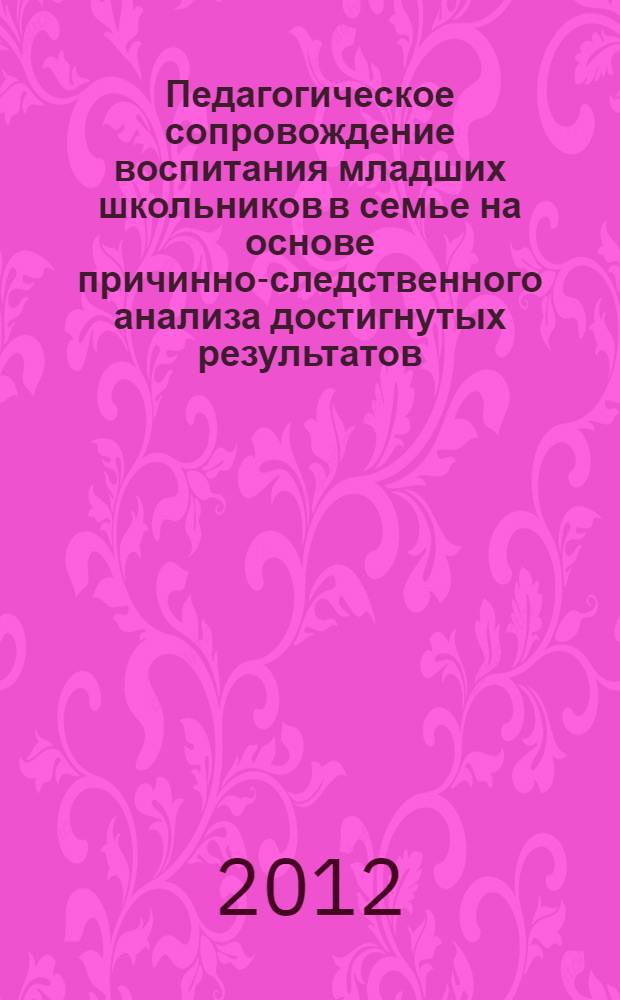 Педагогическое сопровождение воспитания младших школьников в семье на основе причинно-следственного анализа достигнутых результатов : автореф. дис. на соиск. учен. степ. к. п. н. : специальность 13.00.01 <Общая педагогика, история педагогики и образования>