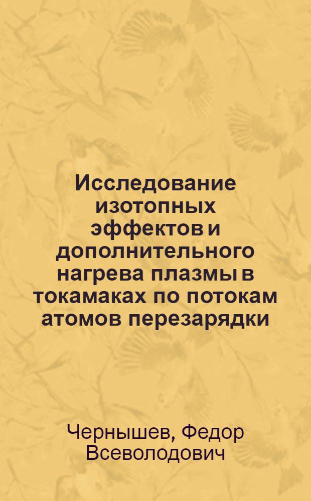 Исследование изотопных эффектов и дополнительного нагрева плазмы в токамаках по потокам атомов перезарядки : автореф. дис. на соиск. учен. степ. д. ф.-м.н. : специальность 01.04.08 <Физика плазмы>